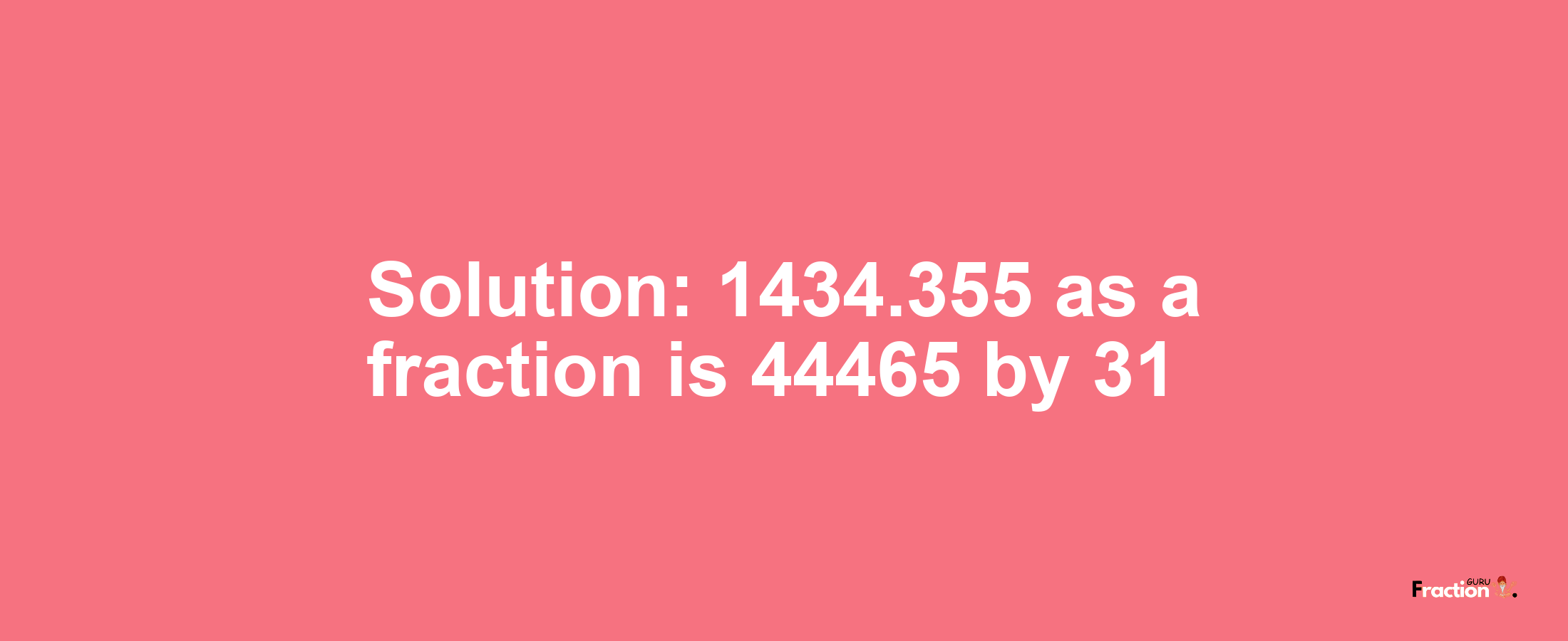 Solution:1434.355 as a fraction is 44465/31